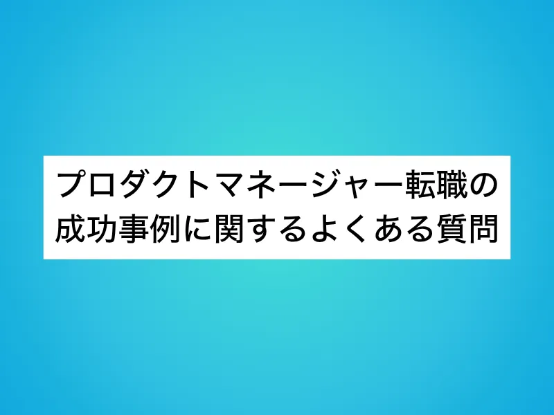 プロダクトマネージャー(PdM)転職の成功事例に関するよくある質問