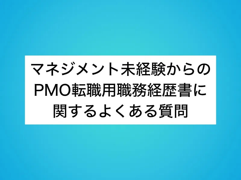 マネジメント未経験からのPMO転職用職務経歴書に関するよくある質問