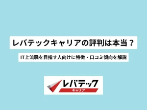 レバテックキャリアの評判は？IT上流職を目指す人向けに特徴・口コミ傾向を解説