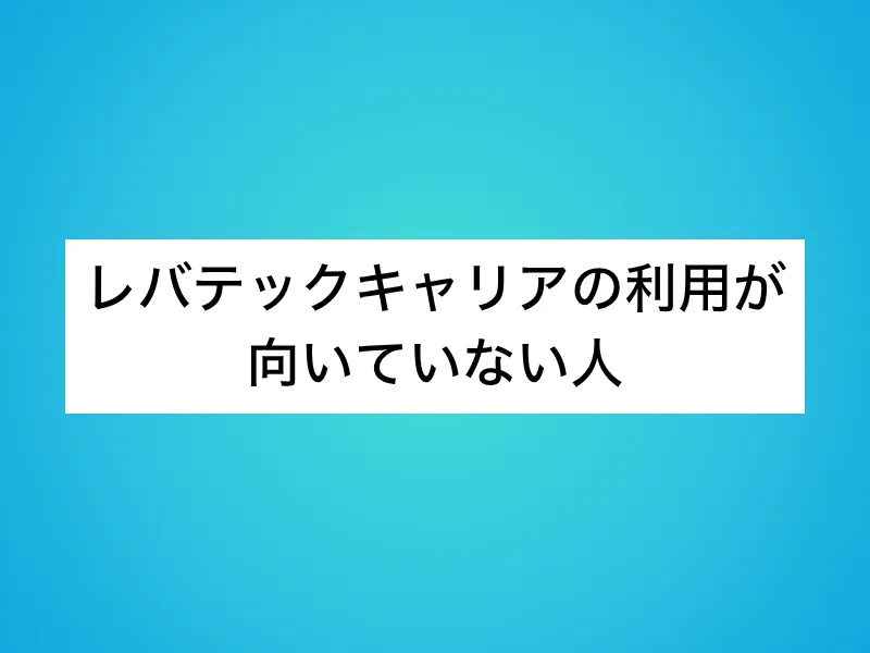 レバテックキャリアの利用が向いていない人