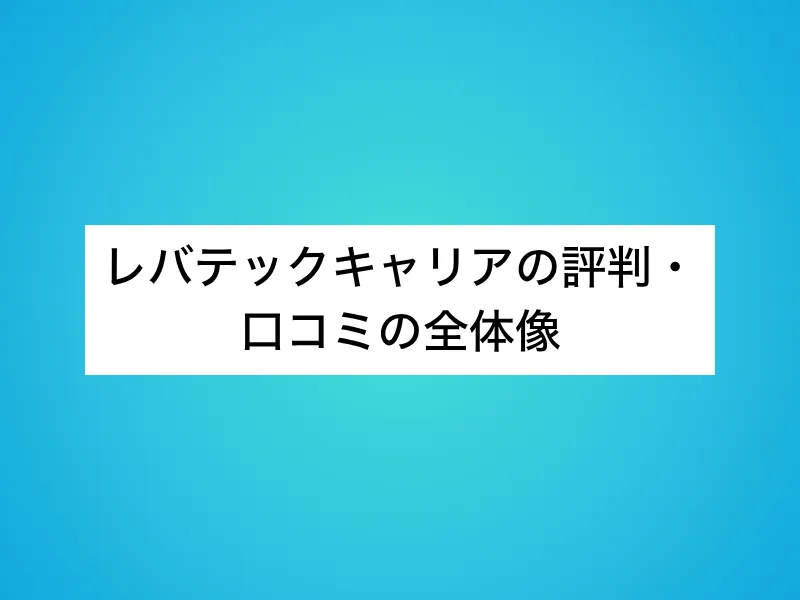 レバテックキャリアの評判・口コミの全体像