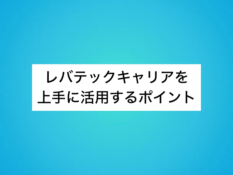 レバテックキャリアを上手に活用するポイント