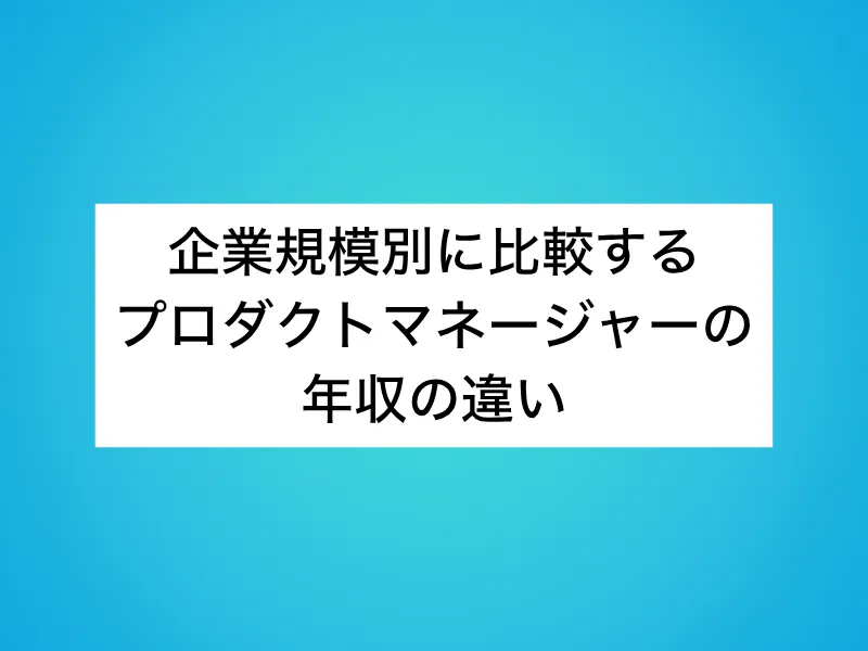 企業規模別に比較するプロダクトマネージャー(PdM)の年収の違い