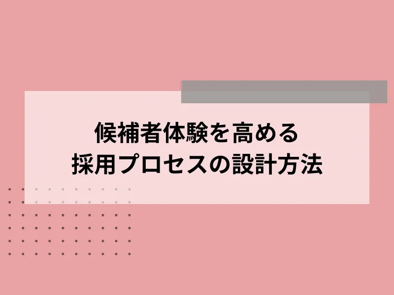 候補者体験を高める採用プロセスの設計方法