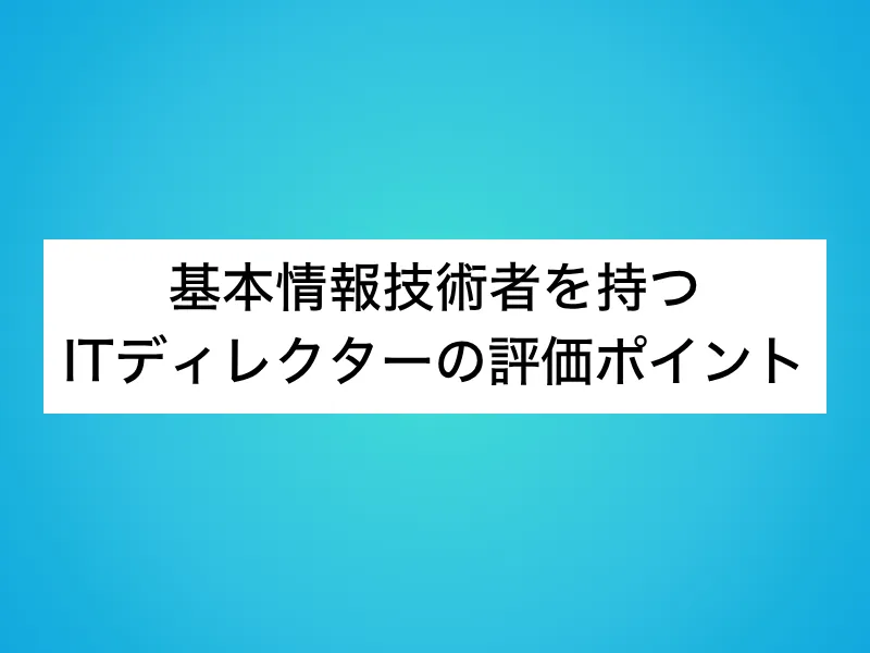 基本情報技術者を持つITディレクターの評価ポイント