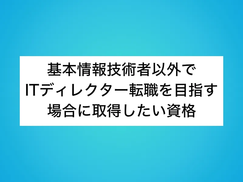 基本情報技術者以外でITディレクター転職を目指す場合に取得したい資格