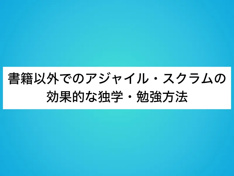 書籍以外でのアジャイル・スクラムの効果的な独学・勉強方法