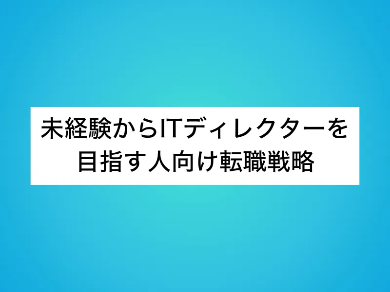 未経験からITディレクターを目指す人向けの転職戦略