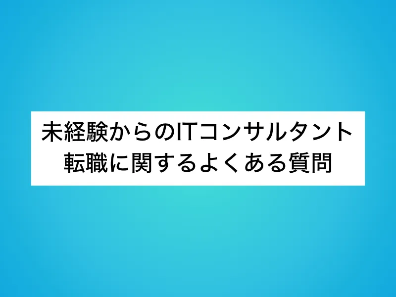 未経験からのITコンサルタント転職に関するよくある質問