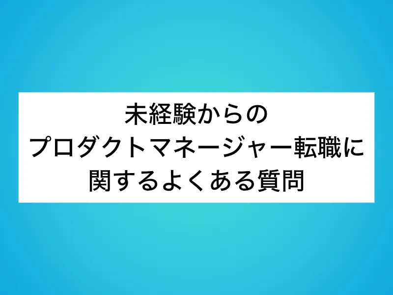未経験からのプロダクトマネージャー(PdM)転職に関するよくある質問
