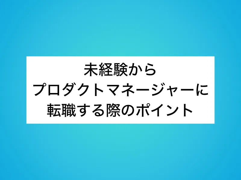 未経験からプロダクトマネージャー(PdM)に転職する際のポイント