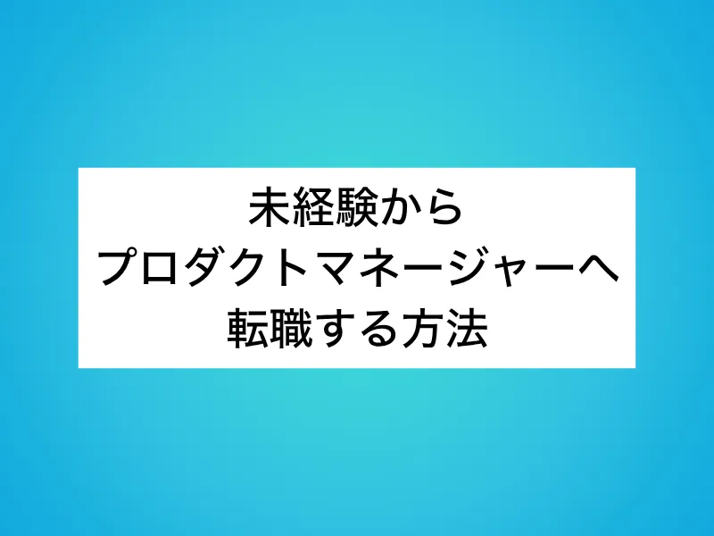 未経験からプロダクトマネージャー(PdM)へ転職する方法