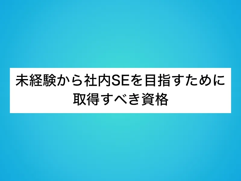未経験から社内SEを目指すために取得すべき資格