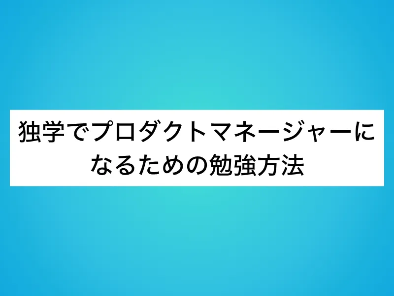 独学でプロダクトマネージャーになるための勉強方法