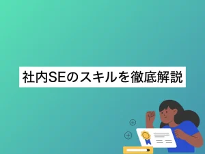 社内SEのスキルを徹底解説！未経験から社内SEのスキルを身につける方法