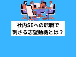 社内SEへの転職で刺さる志望動機とは？作り方と経験別の例文ガイド
