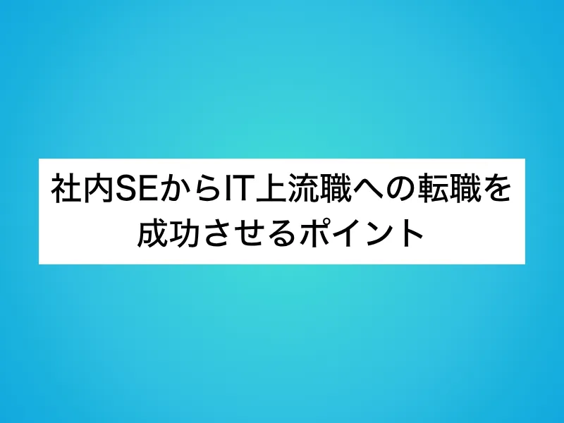 社内SEからIT上流職への転職を成功させるポイント