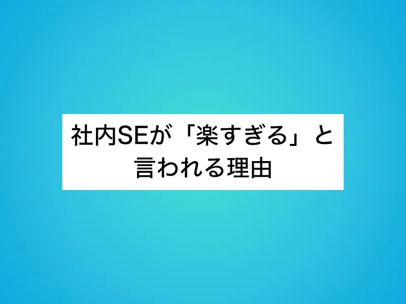 社内SEが「楽すぎる」と言われる理由