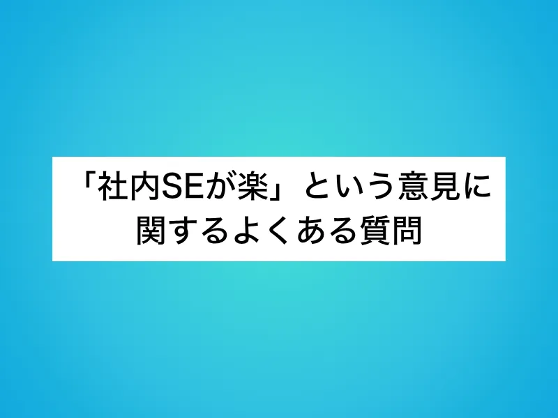 「社内SEが楽」という意見に関するよくある質問
