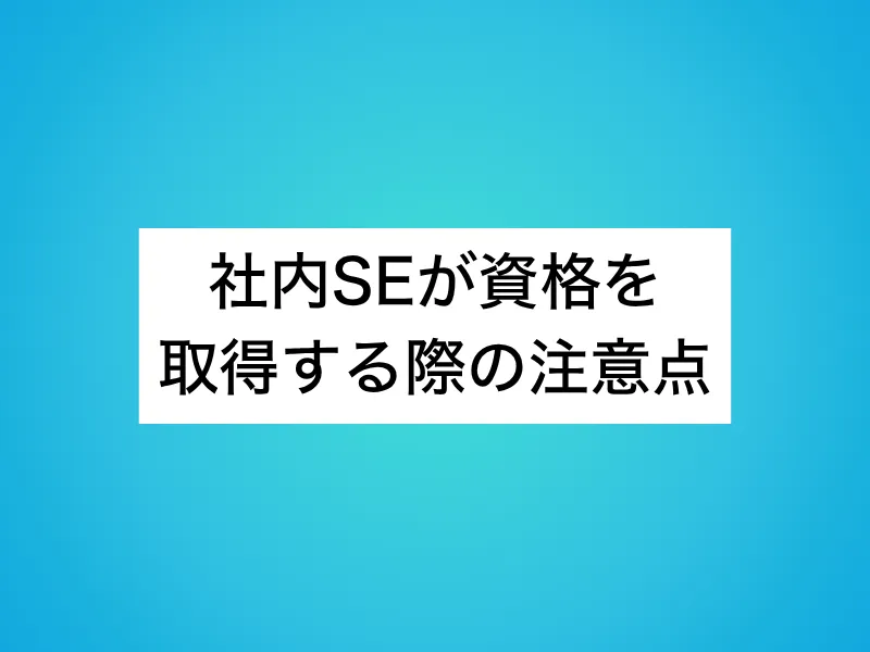 社内SEが資格を取得する際の注意点