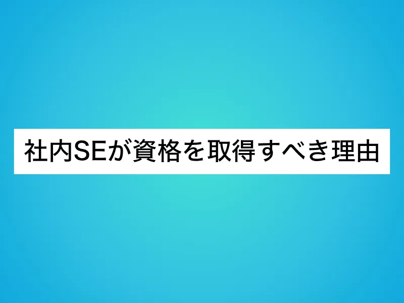 社内SEが資格を取得すべき理由