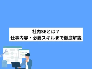 【未経験でもわかる】社内SEとは？仕事内容・必要スキルまで徹底解説