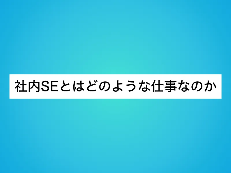 社内SEとはどのような仕事なのか
