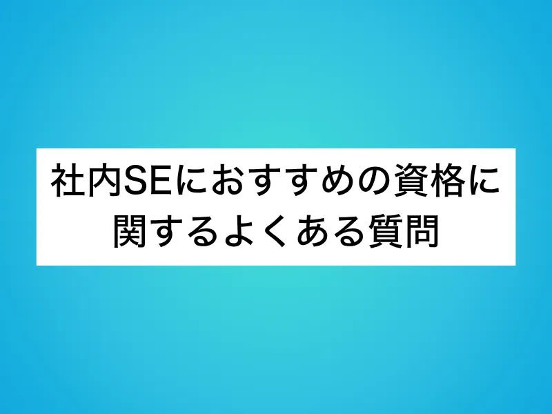 社内SEにおすすめの資格に関するよくある質問