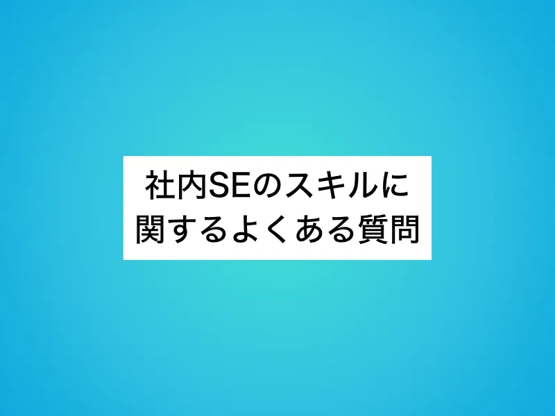 社内SEのスキルに関するよくある質問