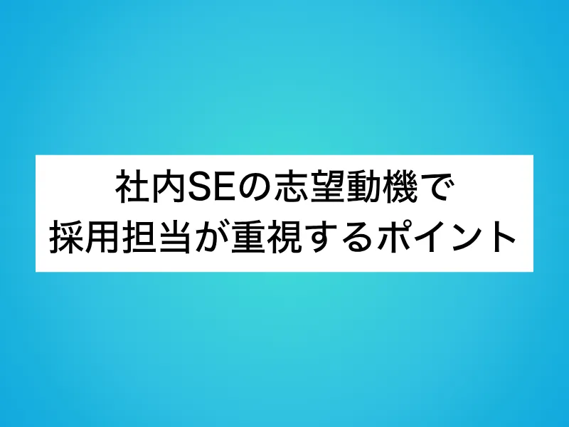 社内SEの志望動機で採用担当が重視するポイント