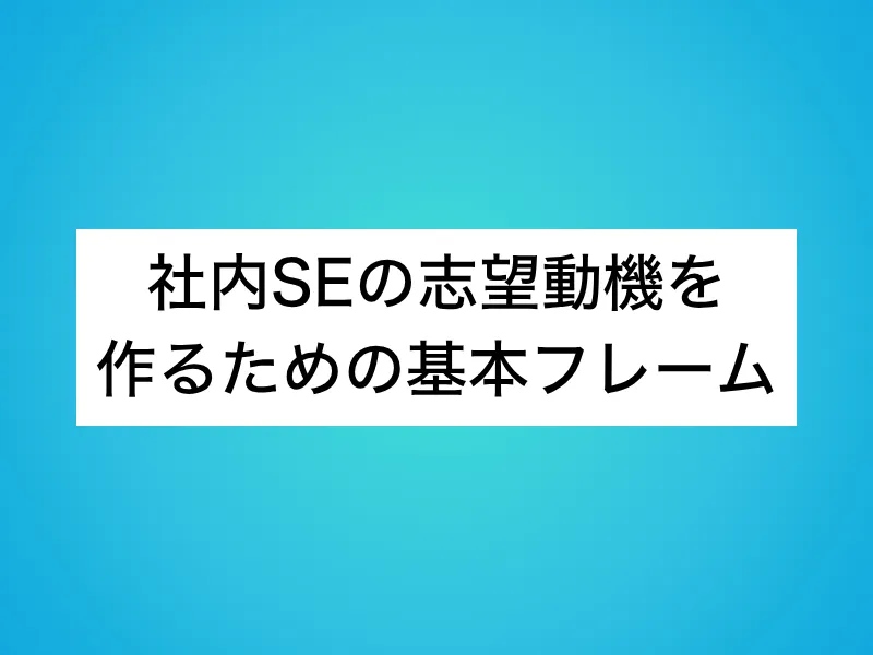 社内SEの志望動機を作るための基本フレーム