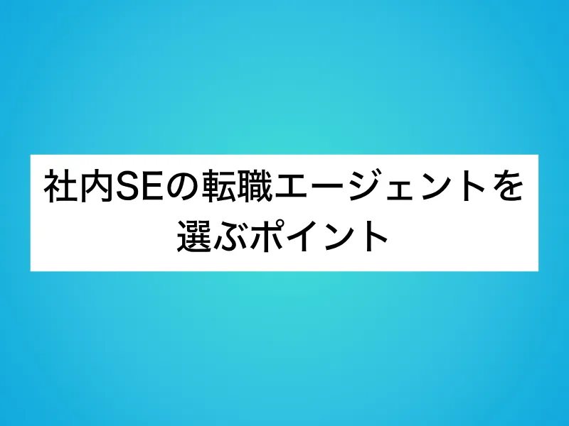 社内SEの転職エージェントを選ぶポイント