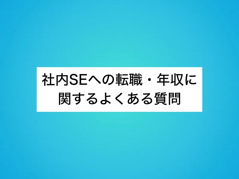 社内SEへの転職・年収に関するよくある質問