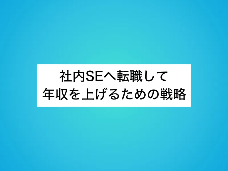 社内SEへ転職して年収を上げるための戦略
