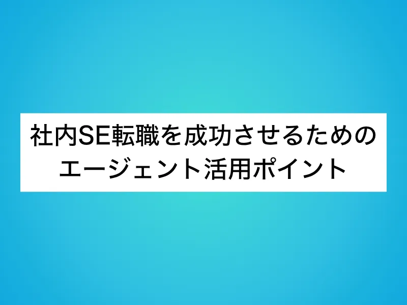 社内SE転職を成功させるためのエージェント活用ポイント
