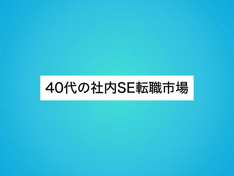 40代の社内SE転職市場