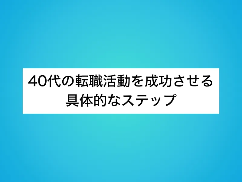 40代の転職活動を成功させる具体的なステップ