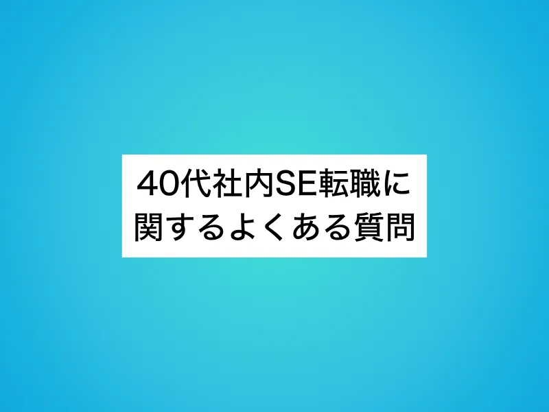 40代社内SE転職に関するよくある質問