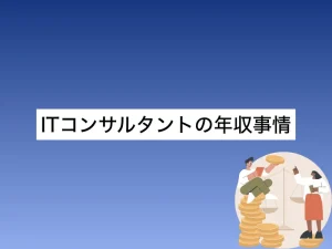 ITコンサルタントの年収事情｜キャリアを重ねて年収アップする方法