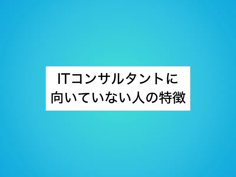ITコンサルタントに向いていない人の特徴
