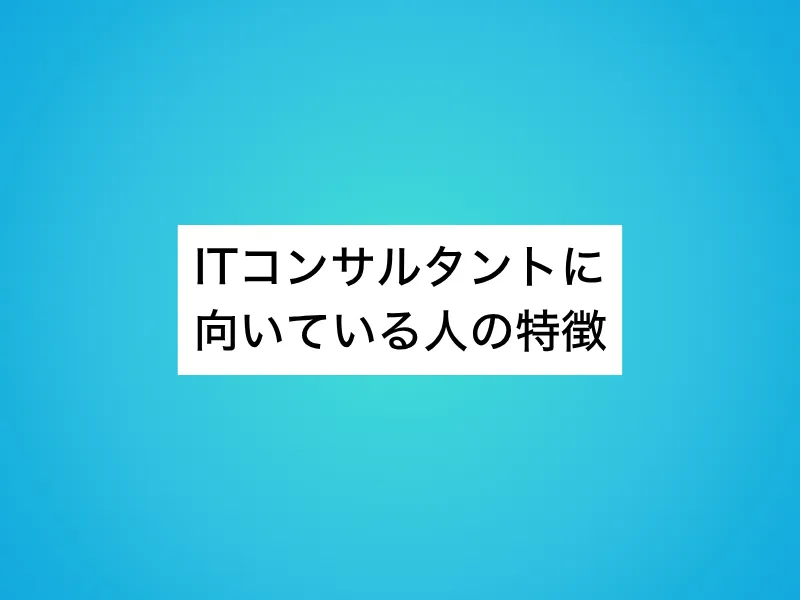 ITコンサルタントに向いている人の特徴