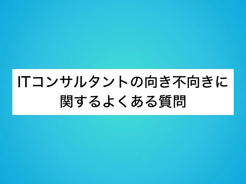 ITコンサルタントの向き不向きに関するよくある質問
