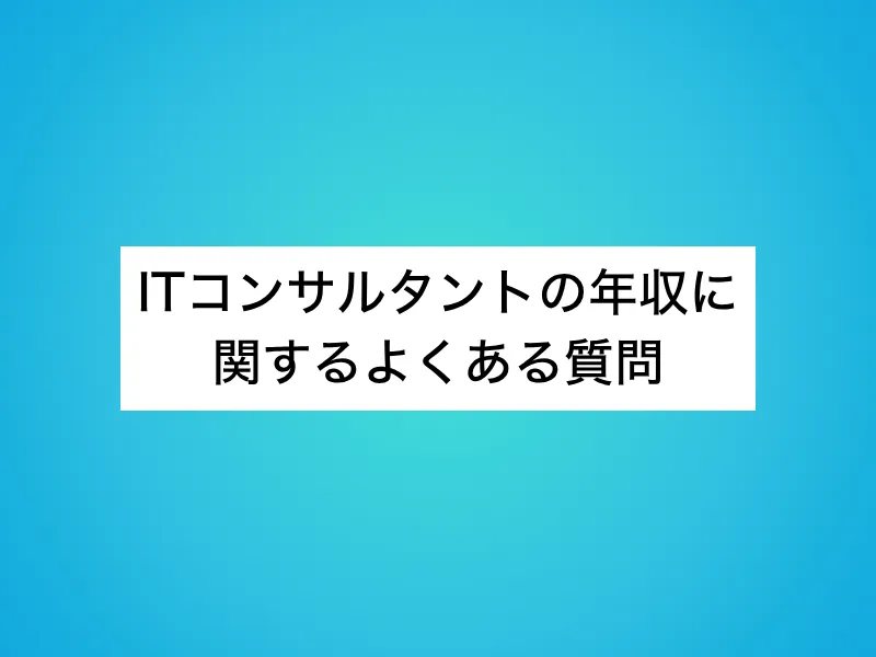 ITコンサルタントの年収に関するよくある質問