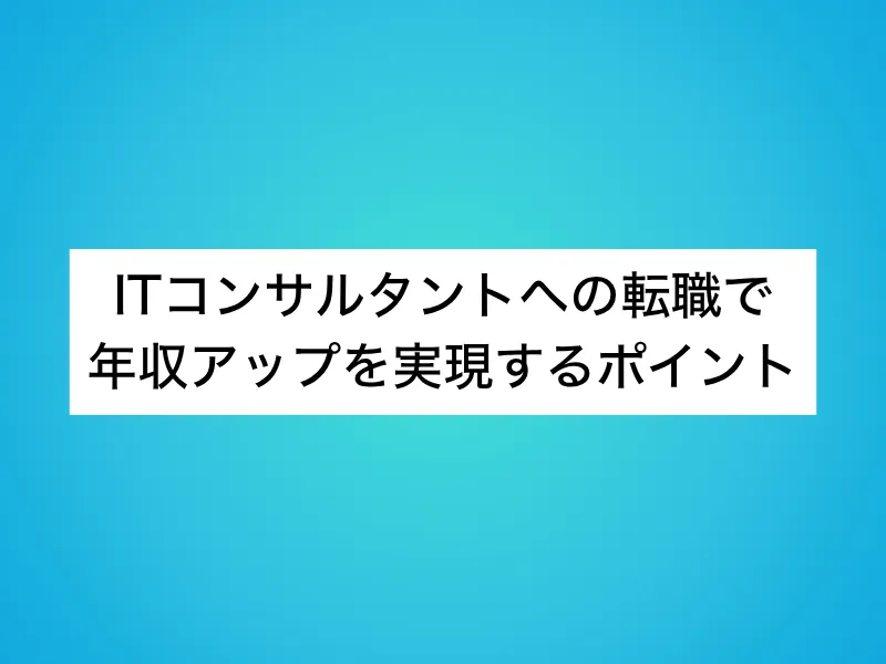 ITコンサルタントへの転職で年収アップを実現するポイント