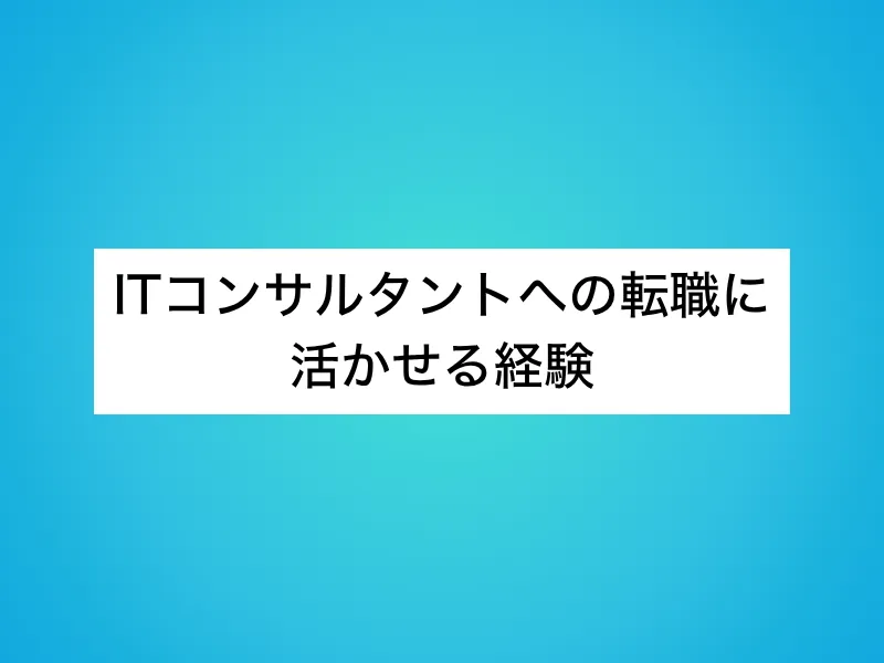 ITコンサルタントへの転職に活かせる経験