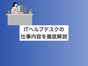 ITヘルプデスクの仕事内容を徹底解説！未経験からIT上流職を目指す方法