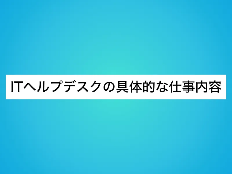 ITヘルプデスクの具体的な仕事内容