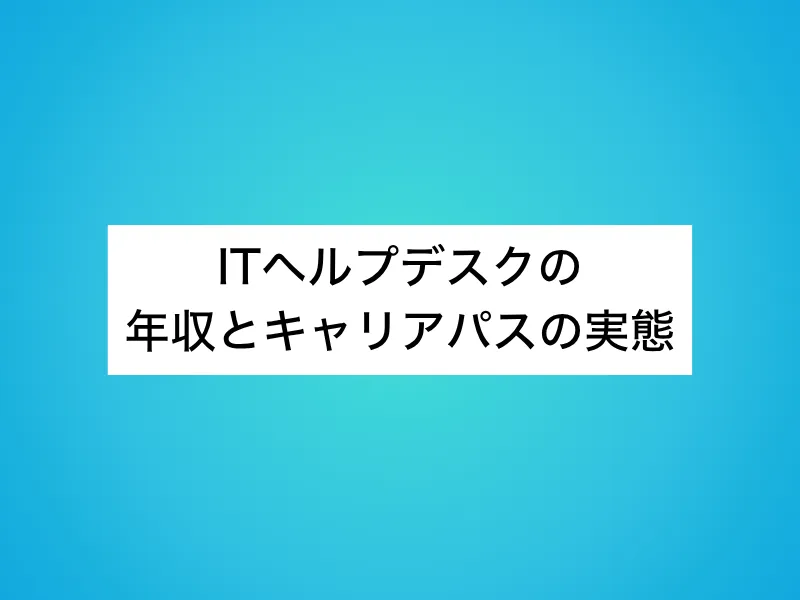 ITヘルプデスクの年収とキャリアパスの実態