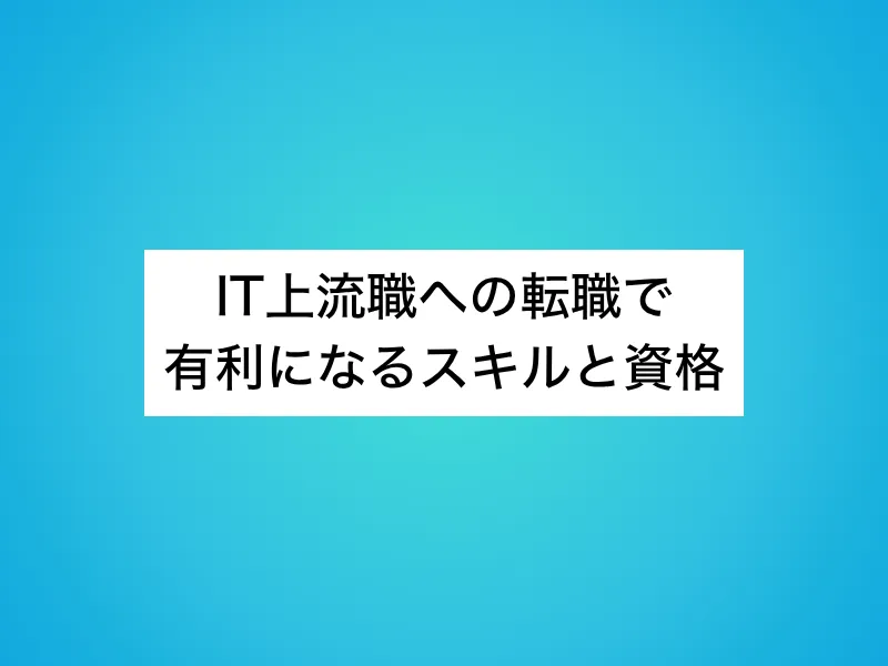 IT上流職への転職で有利になるスキルと資格