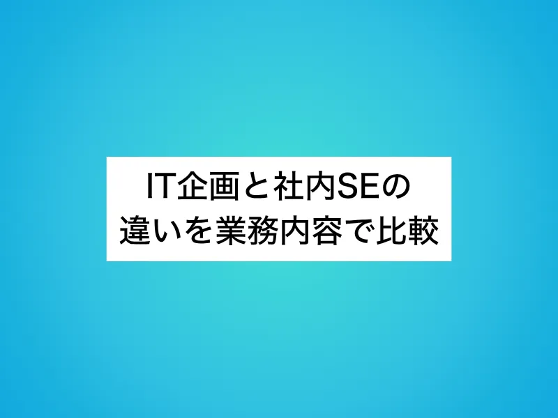 IT企画と社内SEの違いを業務内容で比較